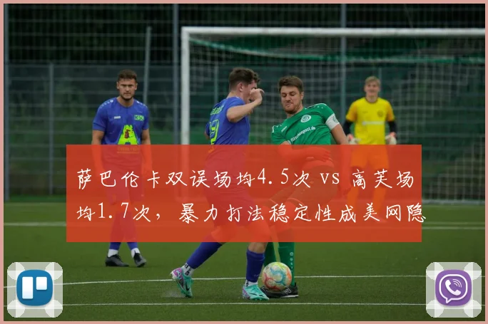 萨巴伦卡双误场均4.5次 vs 高芙场均1.7次，暴力打法稳定性成美网隐患